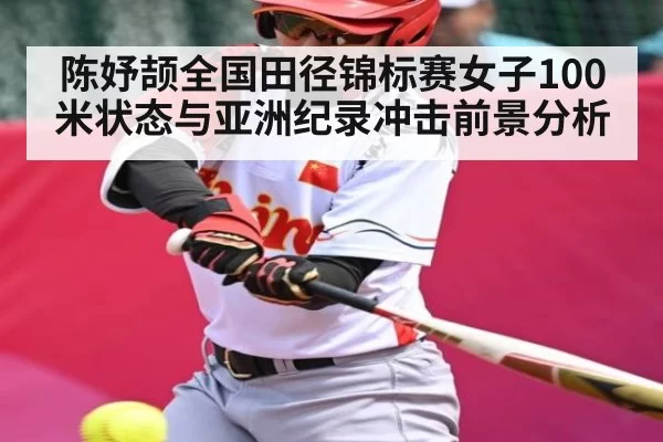 陈妤颉全国田径锦标赛女子100米状态与亚洲纪录冲击前景分析